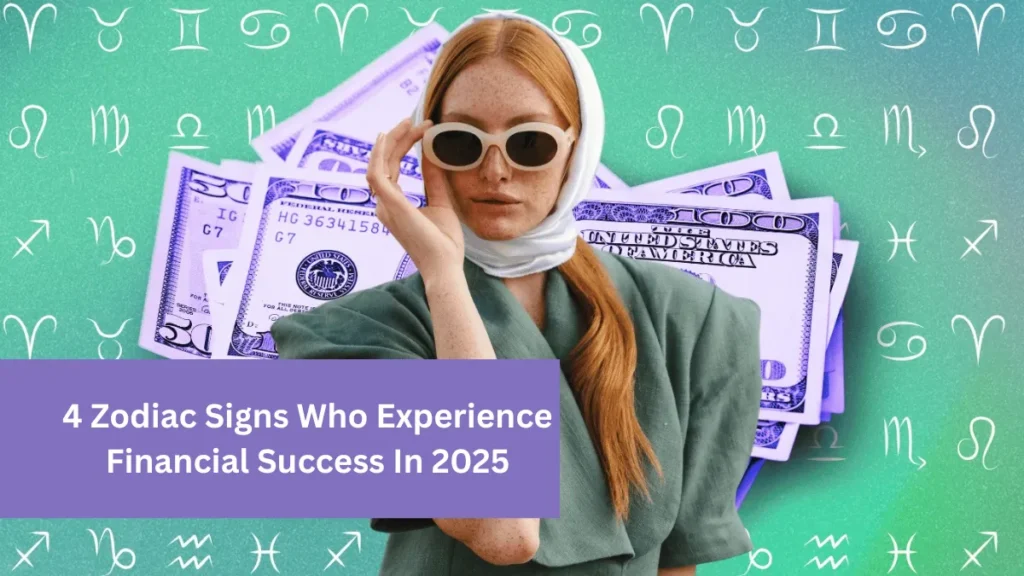 4 Zodiac Signs Who Experience Financial Success In 2025